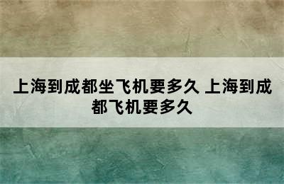 上海到成都坐飞机要多久 上海到成都飞机要多久